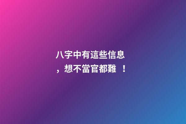 八字中有這些信息，想不當官都難！